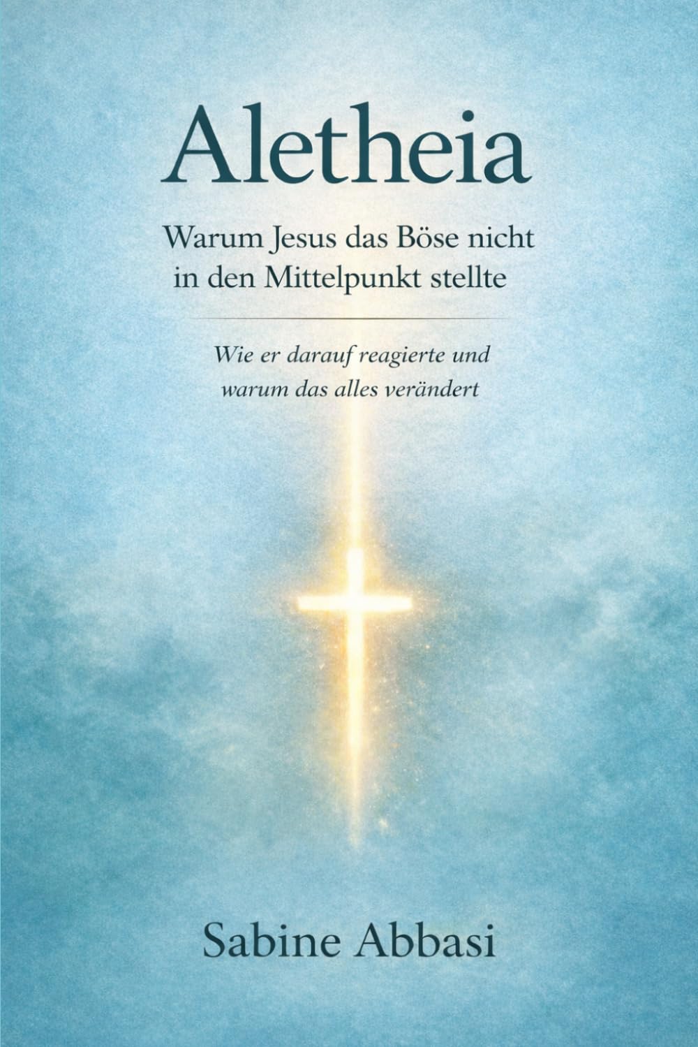 Aletheia: Warum Jesus das Böse nicht in den Mittelpunkt stellte: Wie er darauf reagierte und warum das alles verändert