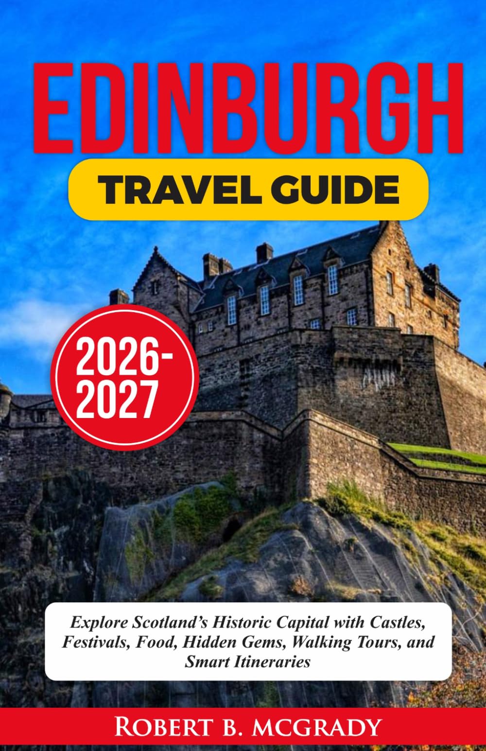Edinburgh Travel Guide 2026–2027: Explore Scotland’s Historic Capital with Castles, Festivals, Food, Hidden Gems, Walking Tours, and Smart Itineraries (Earthside Escapes)