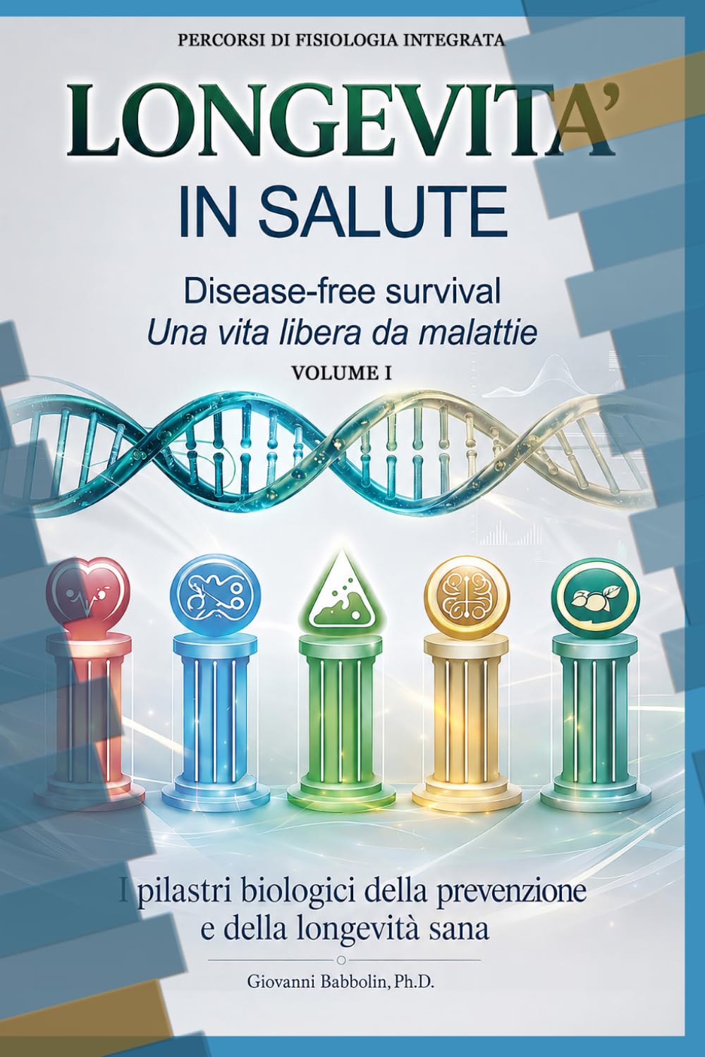 Longevità in Salute: Disease-Free Survival Il modello biologico per una vita libera da malattie (Scienza della Salute Preventiva. Percorsi di Fisiologia Integrata.)