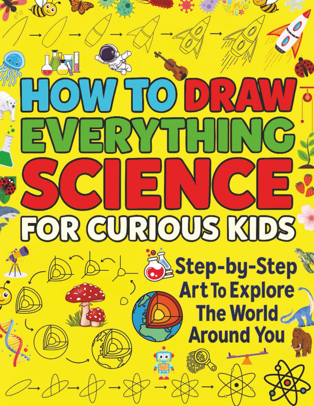 HOW TO DRAW EVERYTHING SCIENCE FOR CURIOUS KIDS: Step-by-Step Art To Explore The World Around You