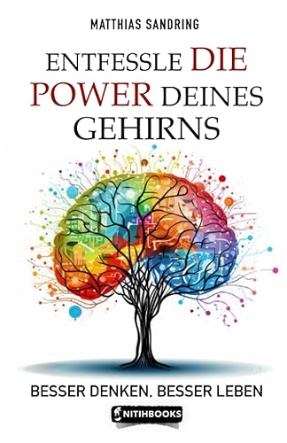 Entfessle die Power deines Gehirns - Besser denken, besser leben.: Praktische Übungen/ Persönlicher Selbsttest/ Was wirklich zählt/ Gehirnjogging/ Gehirn Nährstoffe.