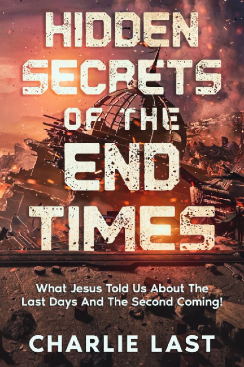 HIDDEN SECRETS OF THE END TIMES: What Jesus Told Us About The Last Days And The Second Coming!