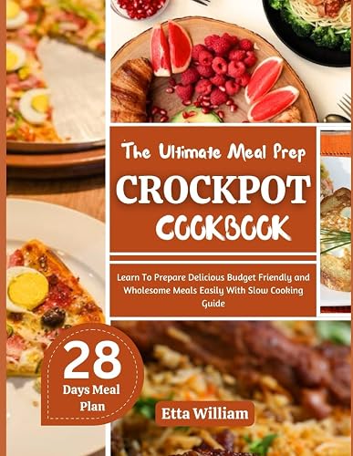 The Ultimate Meal Prep CROCKPOT Cookbook: Learn To Prepare Delicious, Budget Friendly, and Wholesome Meals Easily with Slow Cooking Guide