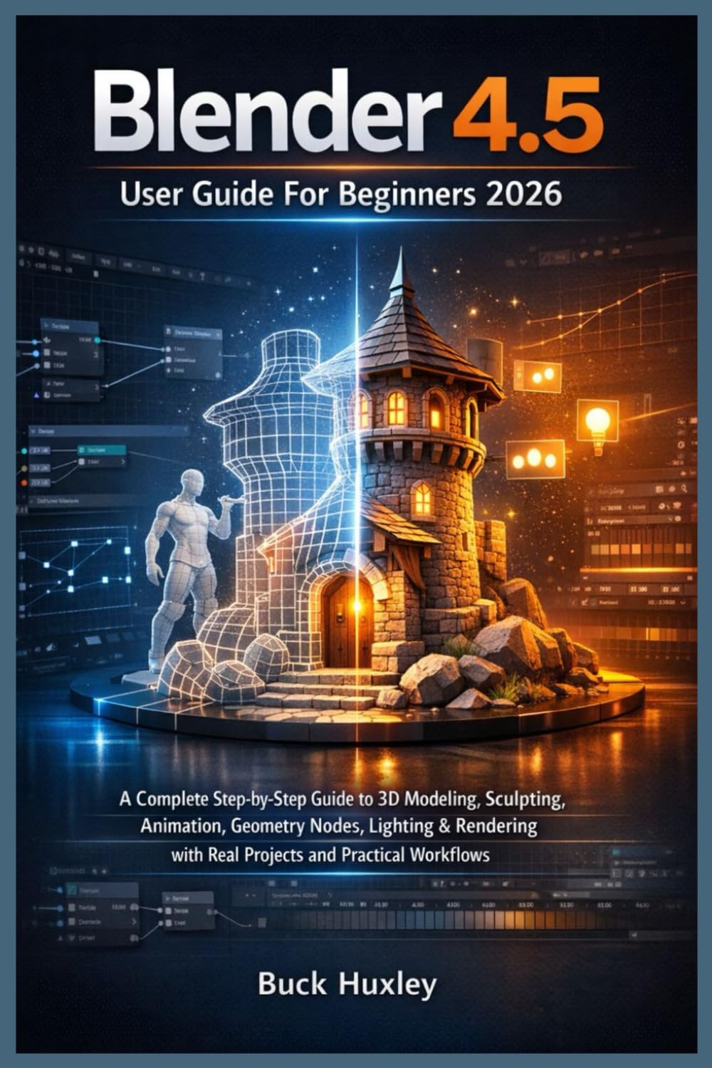 Blender 4.5 User Guide For Beginners 2026: A Complete Step-by-Step Guide to 3D Modeling, Sculpting, Animation, Geometry Nodes, Lighting & Rendering with Real Projects and Practical Workflows