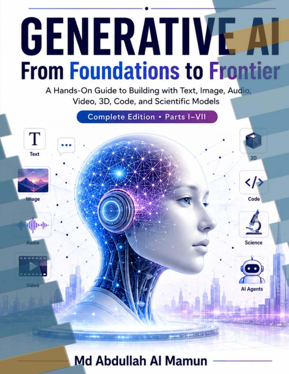 GENERATIVE AI From Foundations to Frontier: A Hands-On Guide to Building with Text, Image, Audio, Video, 3D, Code, and Scientific Models