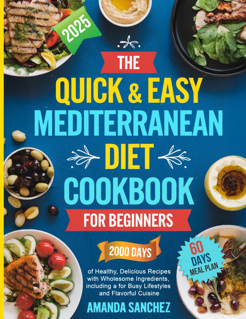 The Quick & Easy Mediterranean Diet Cookbook for Beginners: 2000 Days of Healthy, Delicious Recipes with Wholesome Ingredients, including a 60-Day Meal Plan for Busy Lifestyles and Flavorful Cuisin