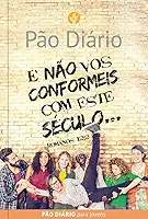 Devocional Pão Diário para Jovens - E não vos conformeis com este século: e Não vos Conformeis com Este Século... - Romanos 12:2