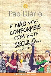 Devocional Pão Diário para Jovens - E não vos conformeis com este século: e Não vos Conformeis com Este Século... - Romanos 12:2
