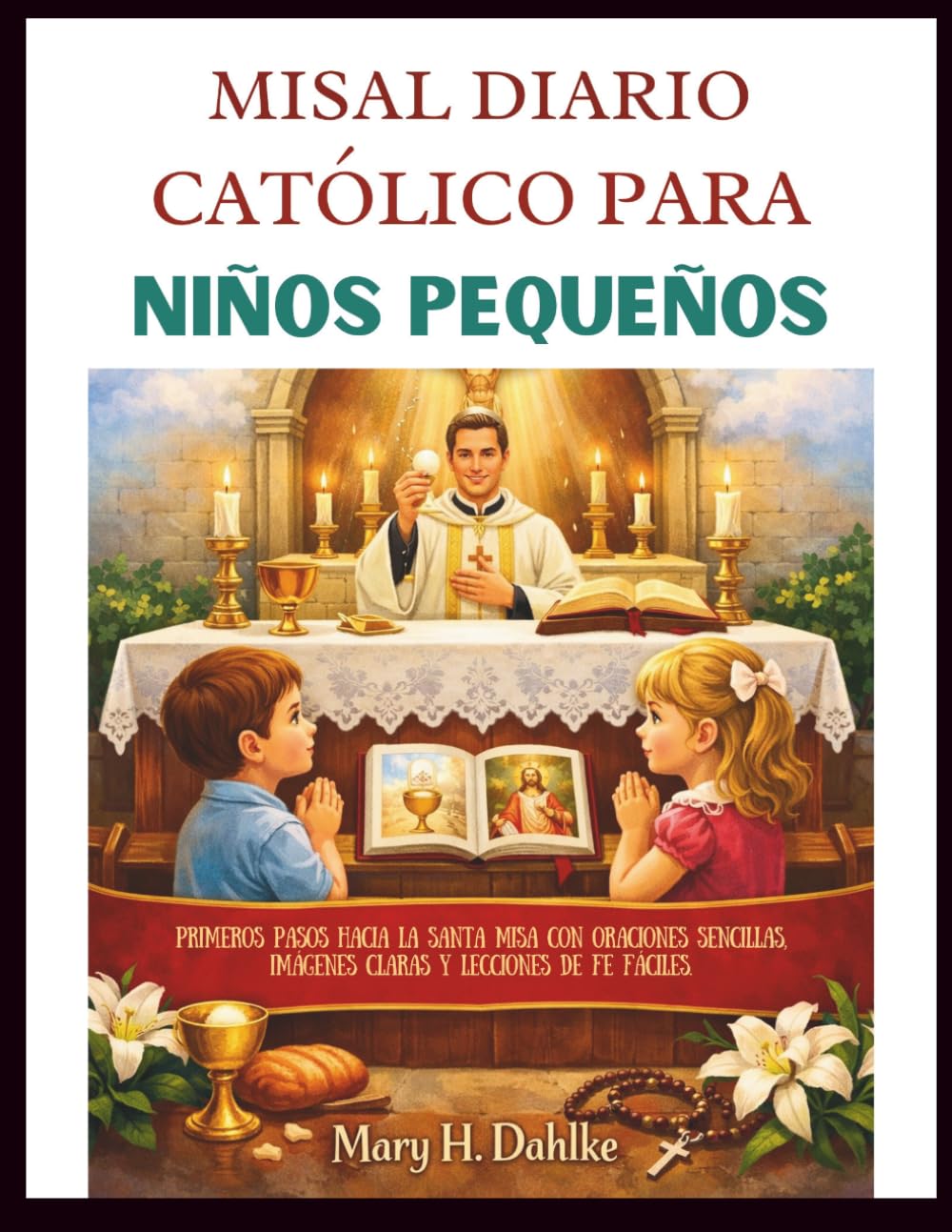 MISAL DIARIO CATÓLICO PARA NIÑOS PEQUEÑOS: Primeros pasos hacia la Santa Misa con oraciones sencillas, imágenes claras y lecciones de fe fáciles.