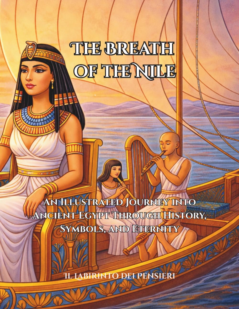 The Breath of the Nile: An Illustrated Journey into Ancient Egypt Through History, Symbols, and Eternity