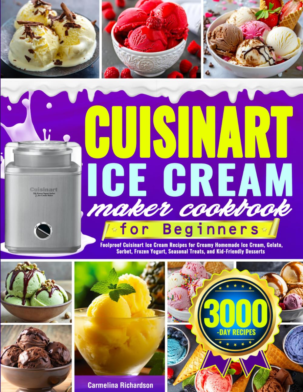 Cuisinart Ice Cream Maker Cookbook for Beginners: Foolproof Cuisinart Ice Cream Recipes for Creamy Homemade Ice Cream, Gelato, Sorbet, Frozen Yogurt, Seasonal Treats, and Kid-Friendly Desserts
