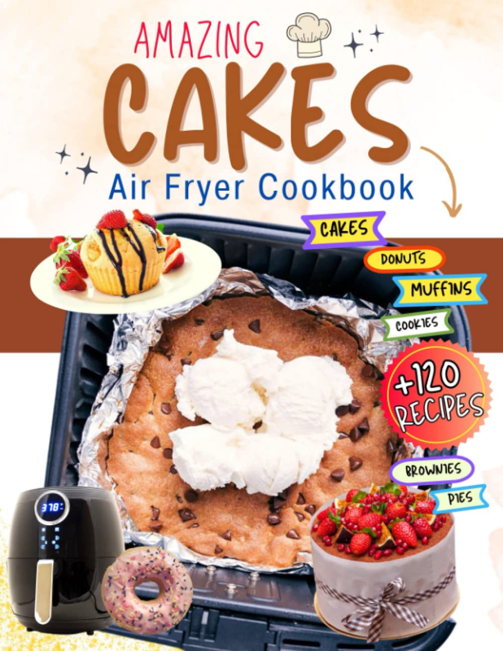Amazing Cakes - Air Fryer Cookbook: +120 Easy & Delicious Recipe Baking to Make Cakes, Muffin, Cookies, Brownies, Donuts, Pies and More.