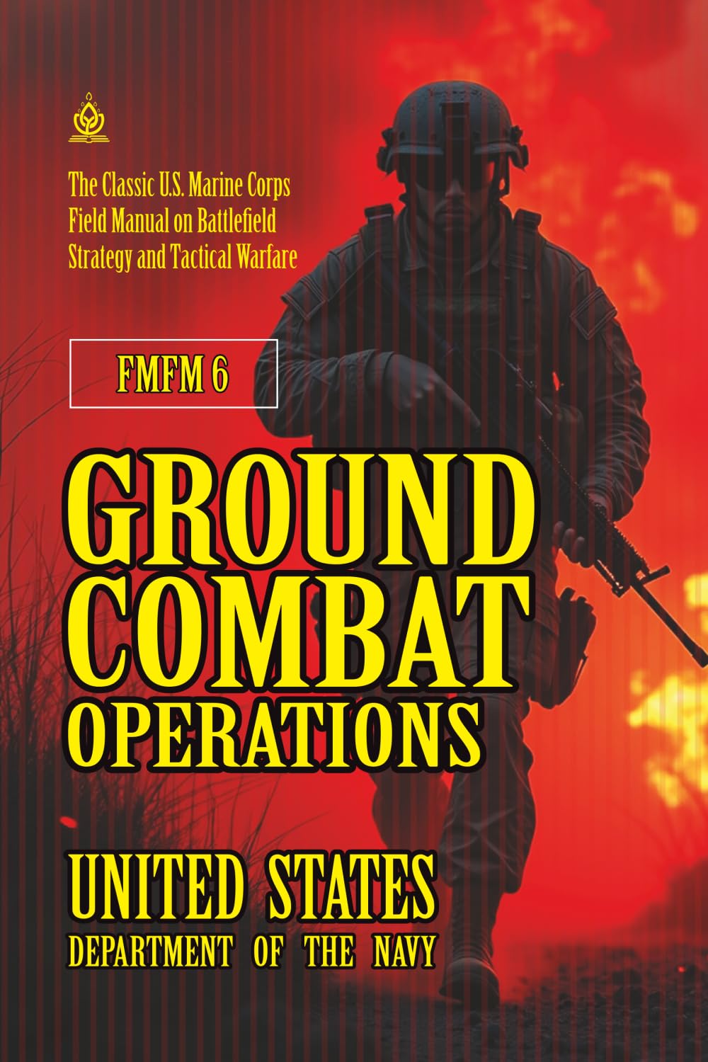 FMFM 6 Ground Combat Operations: [Annotated] The Classic U.S. Marine Corps Field Manual on Battlefield Strategy and Tactical Warfare (FMFM – Fleet Marine Force Manual Official Doctrine Library)