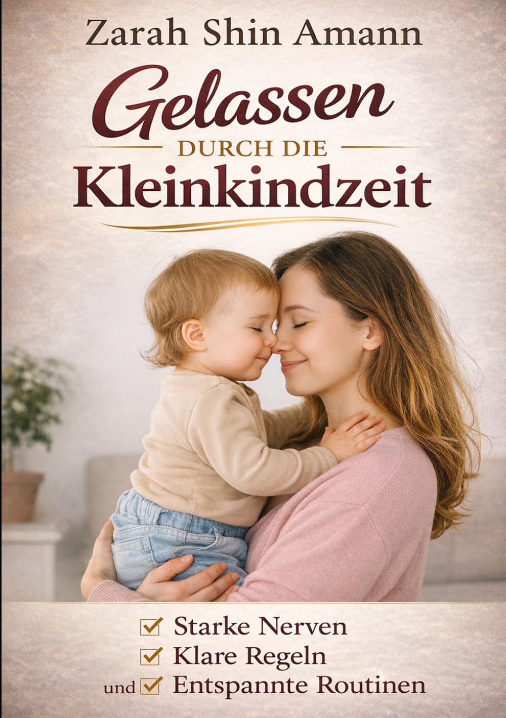 Gelassen durch die Kleinkindzeit…: Bewährte Erziehungstipps für starke Nerven, klare Regeln und entspannte Routinen im Familienalltag