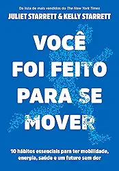 Você foi feito para se mover: 10 hábitos essenciais para ter mobilidade, energia, saúde e um futuro sem dor