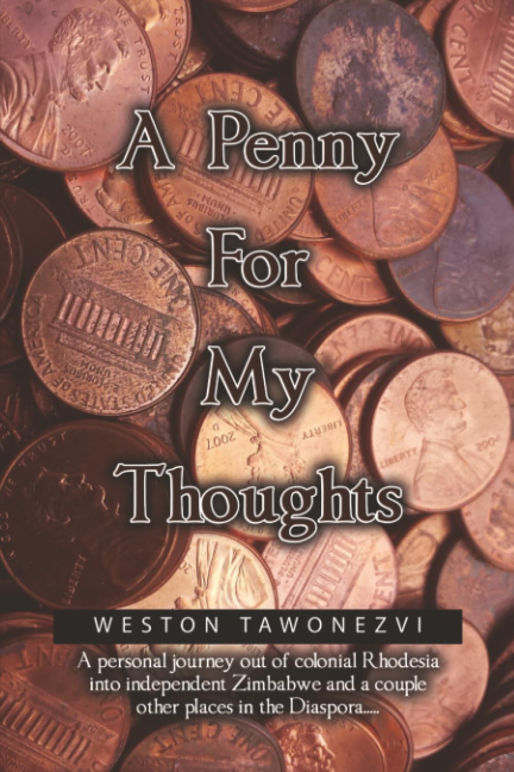 A Penny for My Thoughts: A personal journey out of colonial Rhodesia into independent Zimbabwe and a couple other places in the Diaspora.....