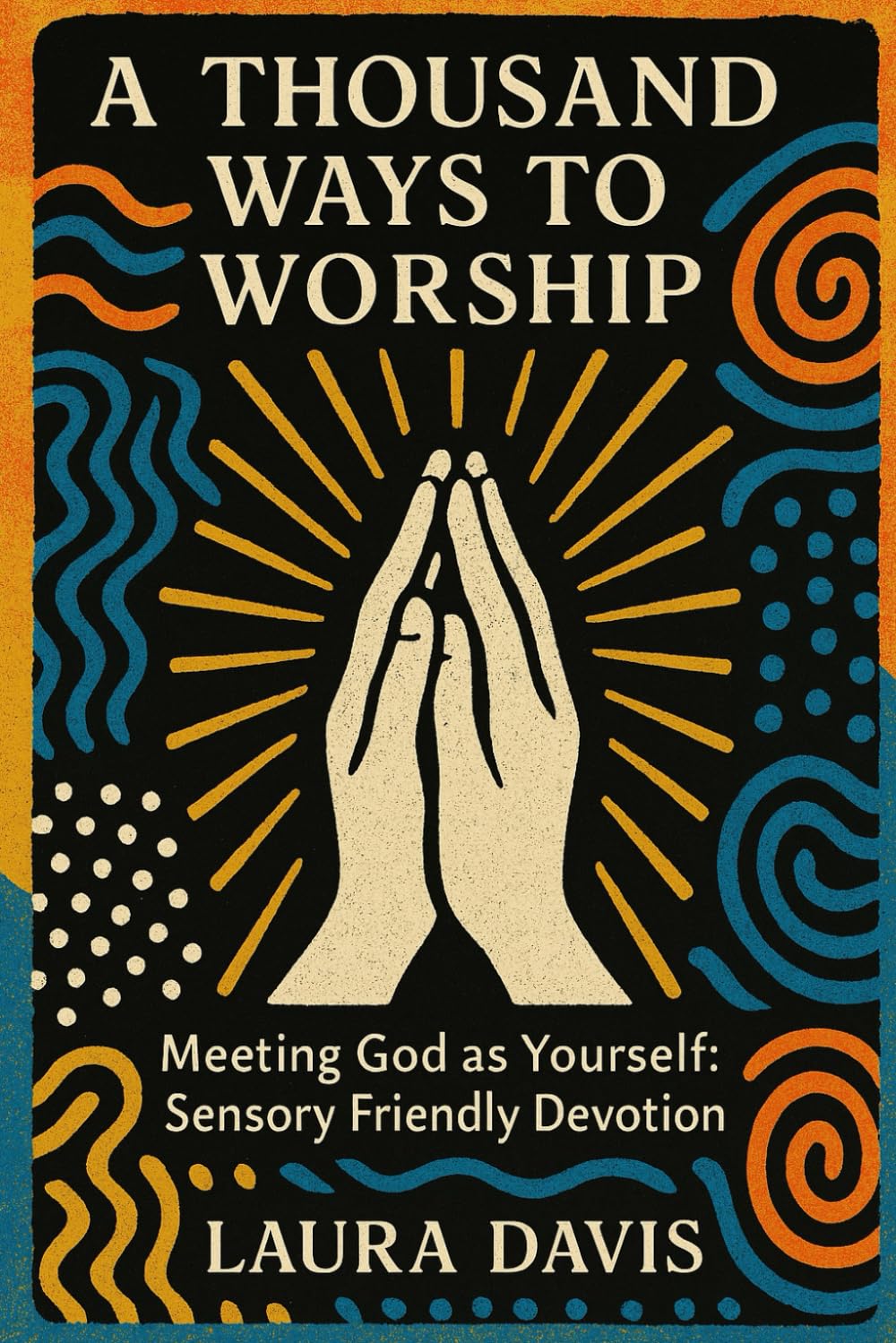 A THOUSAND WAYS TO WORSHIP: Meeting God as Yourself: Sensory Friendly Devotion