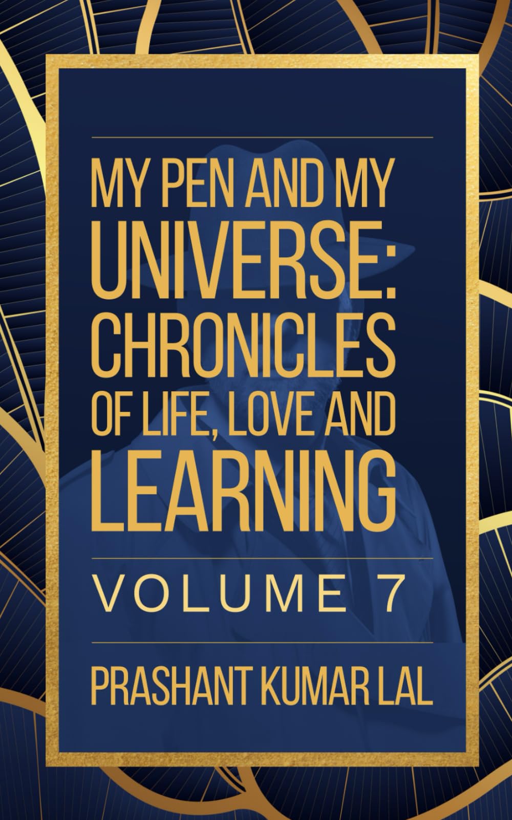 My Pen and My Universe Volume 7: Chronicles of Life, Love and Learning