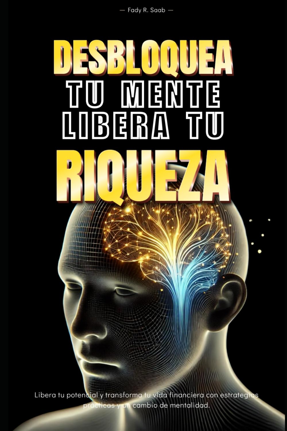 Desbloquea tu mente, Libera tu riqueza: Libera tu potencial y transforma tu vida financiera con estrategias practicas y un cambio de mentalidad (