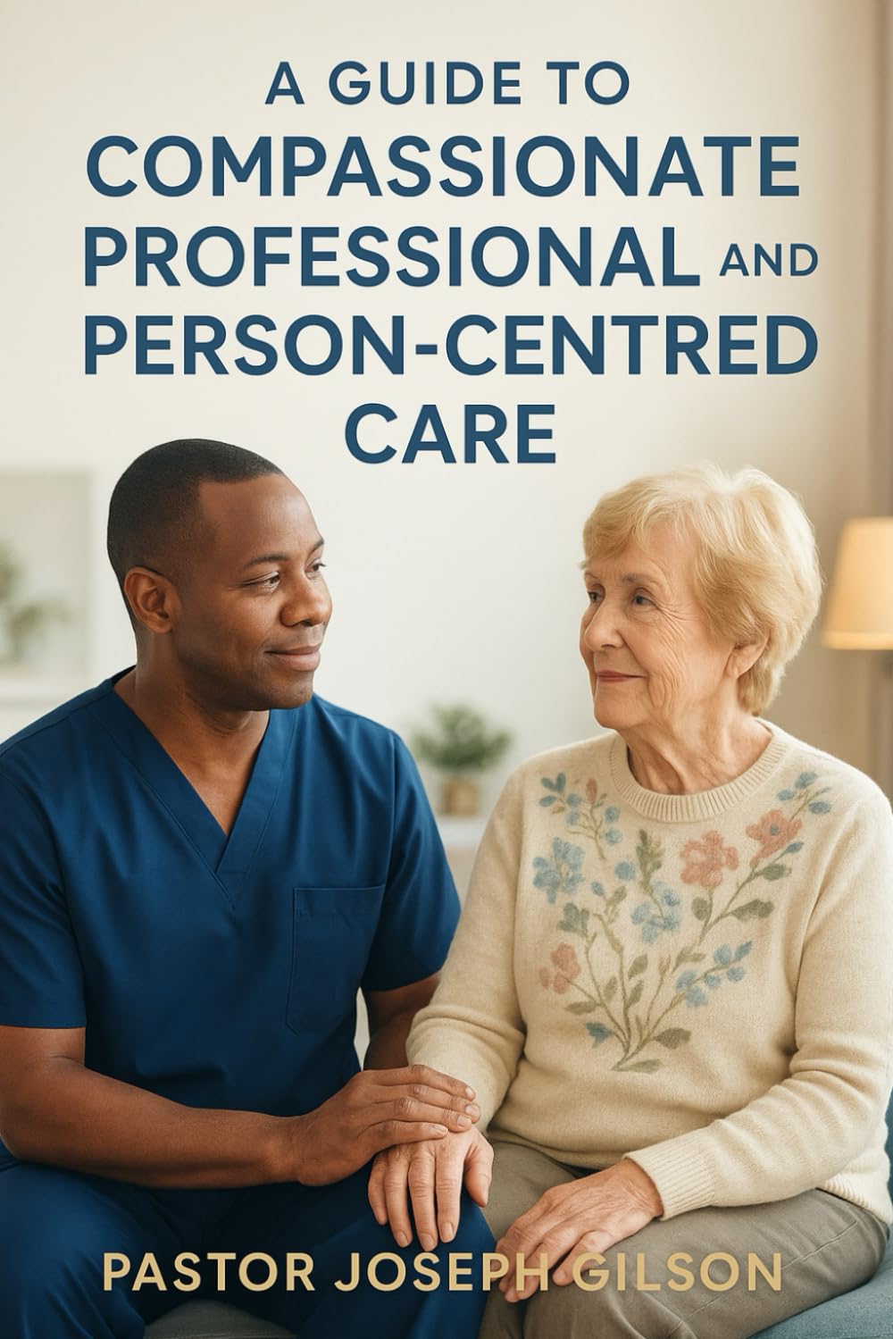 The Manual of an Excellent Carer: A Guide to Compassionate, Professional, and Person-Centred Care