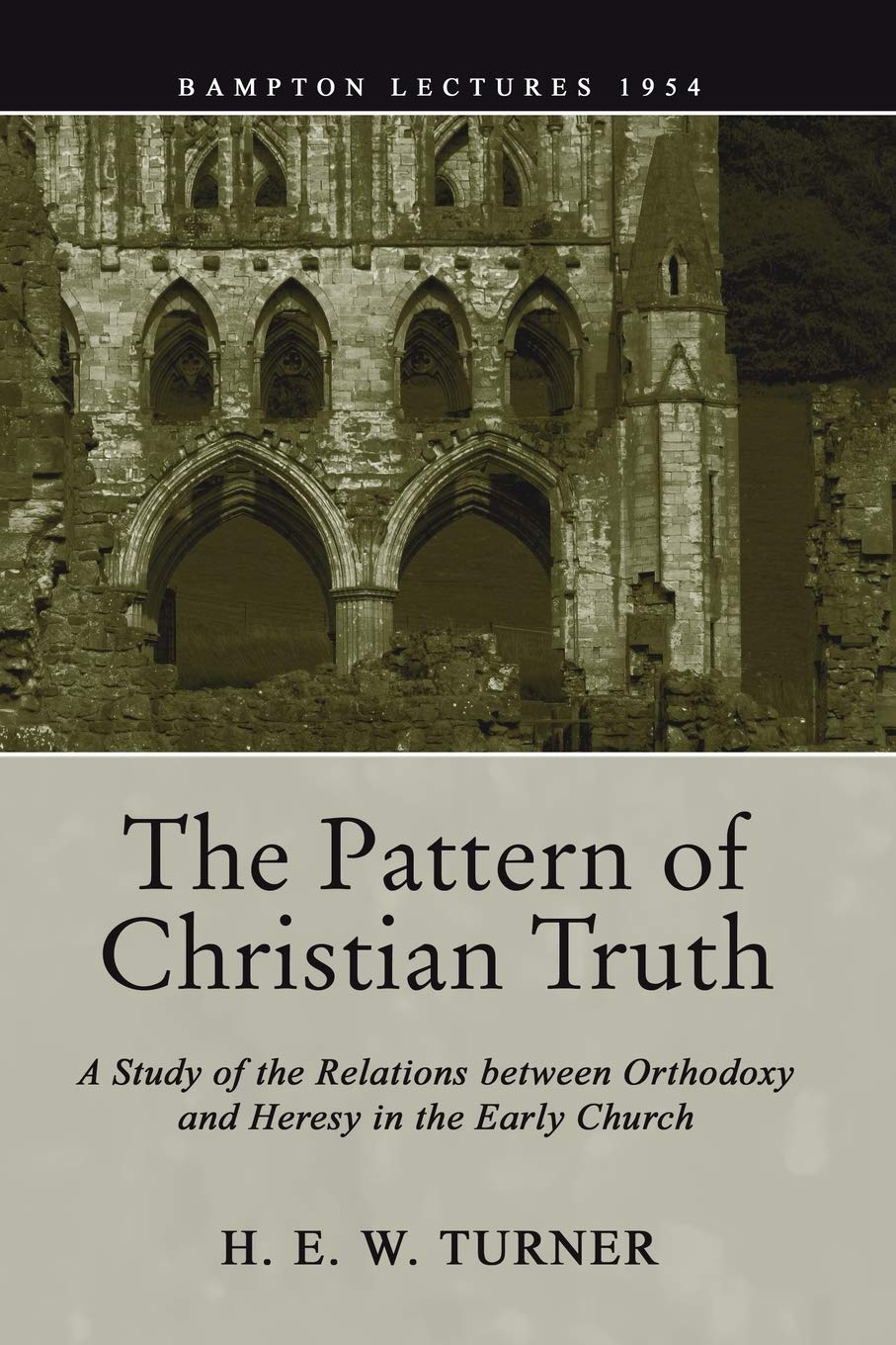 The Pattern of Christian Truth: A Study in the Relations Between Orthodoxy and Heresy in the Early Church (Bampton Lectures)