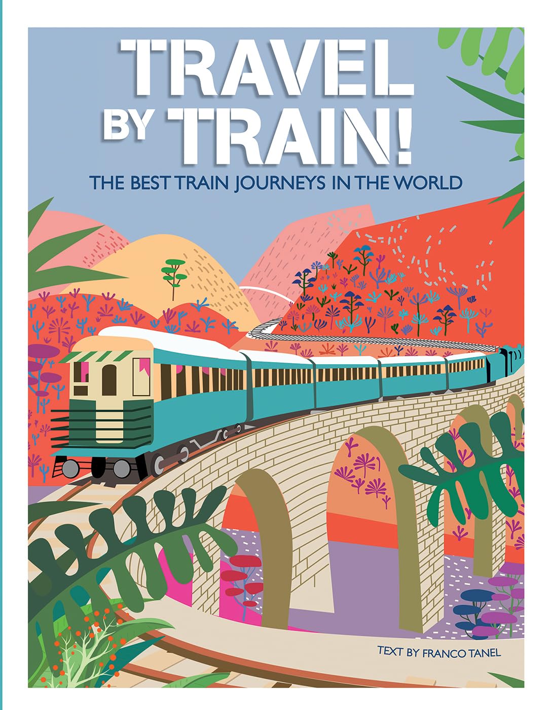 Travel by Train: The Best Train Journeys in the World (Itineraries to Discover)