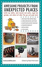 Awesome Projects from Unexpected Places: Bottle Cap Tables, Tree Branch Coat Racks, Cigar Box Guitars, and Other Cool Ideas for You and Your Home
