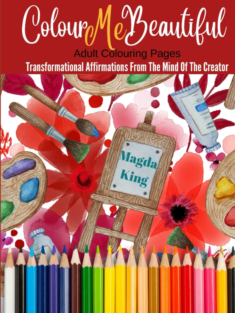 Colour Me Beautiful: Adult Colouring Pages - Transformational Affirmations From The Mind Of The Creator