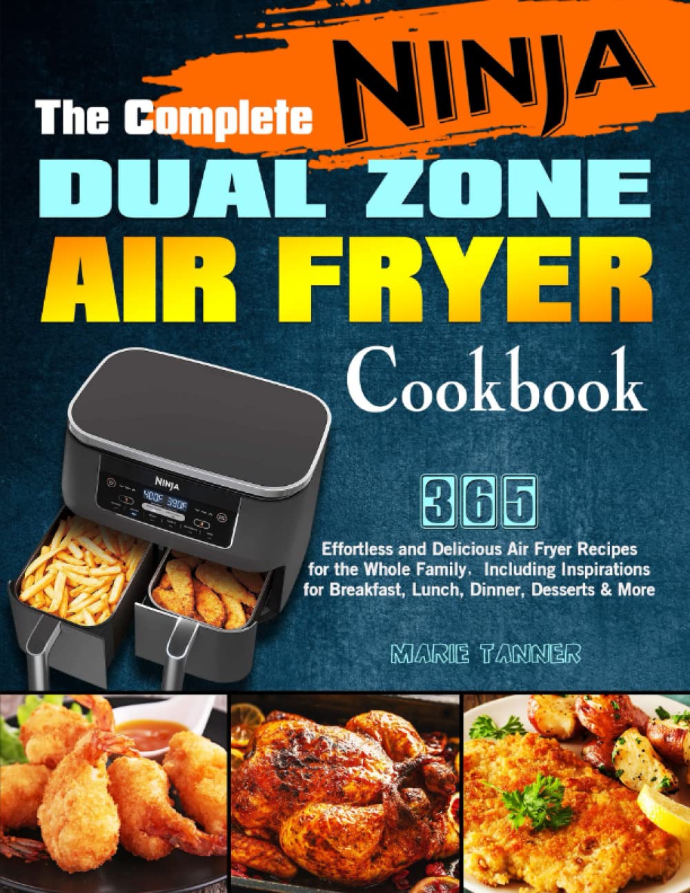 The Complete Ninja Dual Zone Air Fryer Cookbook: 365 Effortless and Delicious Air Fryer Recipes for the Whole Family，Including Inspirations for Breakfast, Lunch, Dinner, Desserts & More.