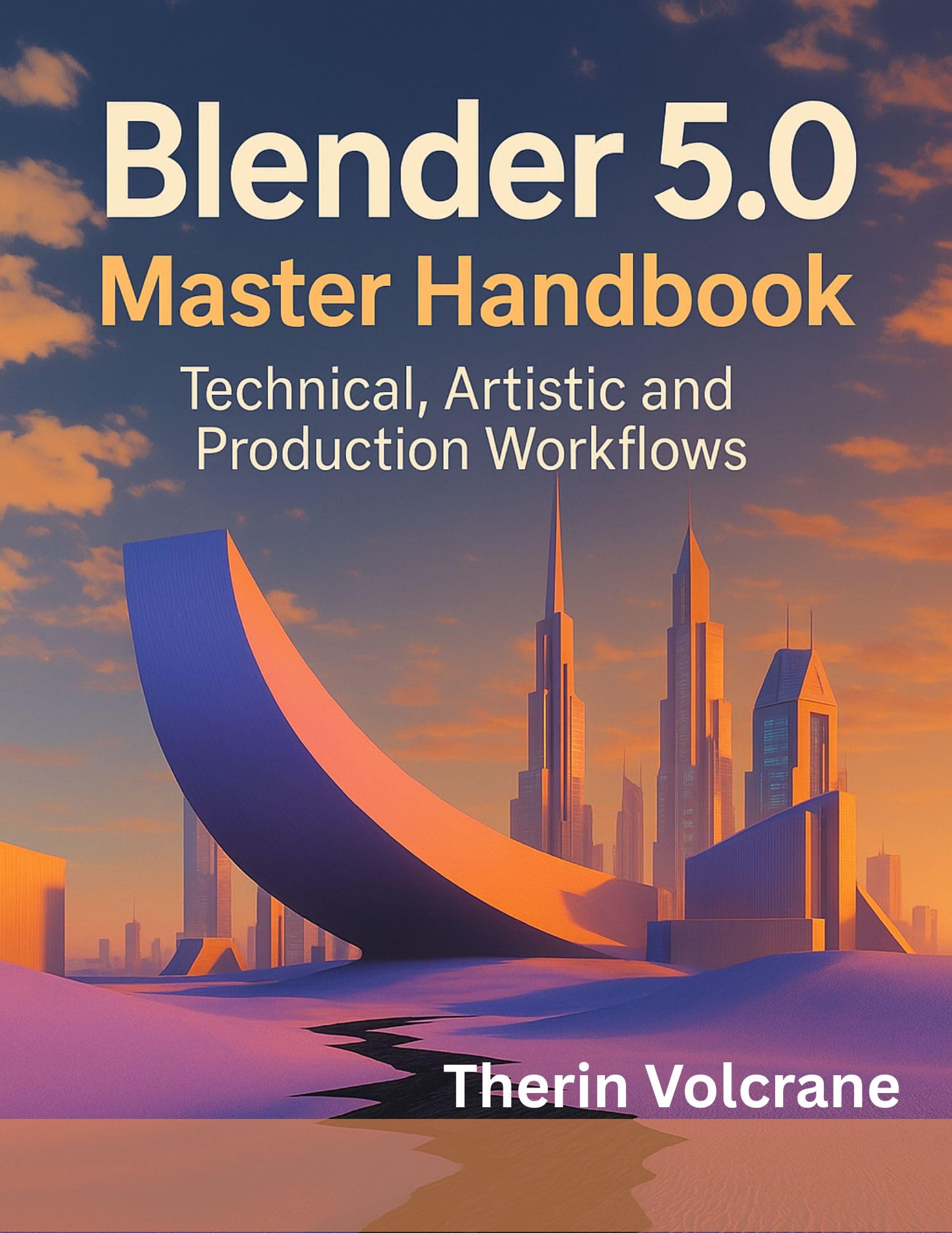Blender 5.0 Master Handbook: Technical, Artistic and Production Workflows (programming and modern tech tutorial for beginners and professionals Book 6)
