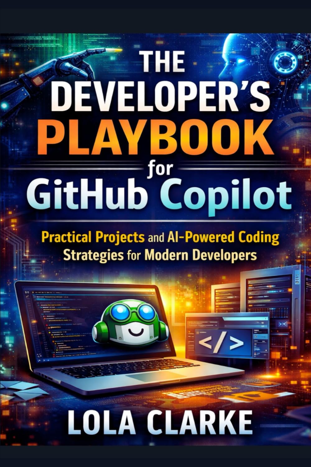 THE DEVELOPER’S PLAYBOOK FOR GITHUB COPILOT: Practical Projects and AI-Powered Coding Strategies for Modern Developers