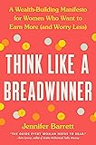 Think Like a Breadwinner: A Wealth-Building Manifesto for Women Who Want to Earn More (and Worry...