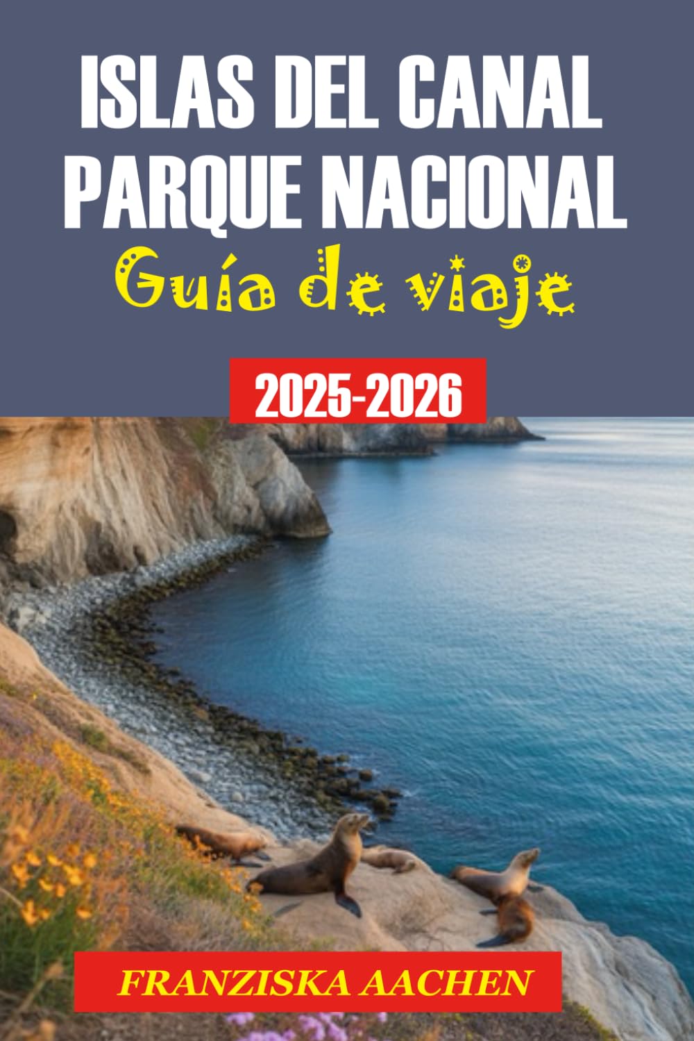 ISLAS DEL CANAL PARQUE NACIONAL GUÍA DE VIAJE: La guía definitiva de las islas salvajes, senderos y rutas interurbanas de California.