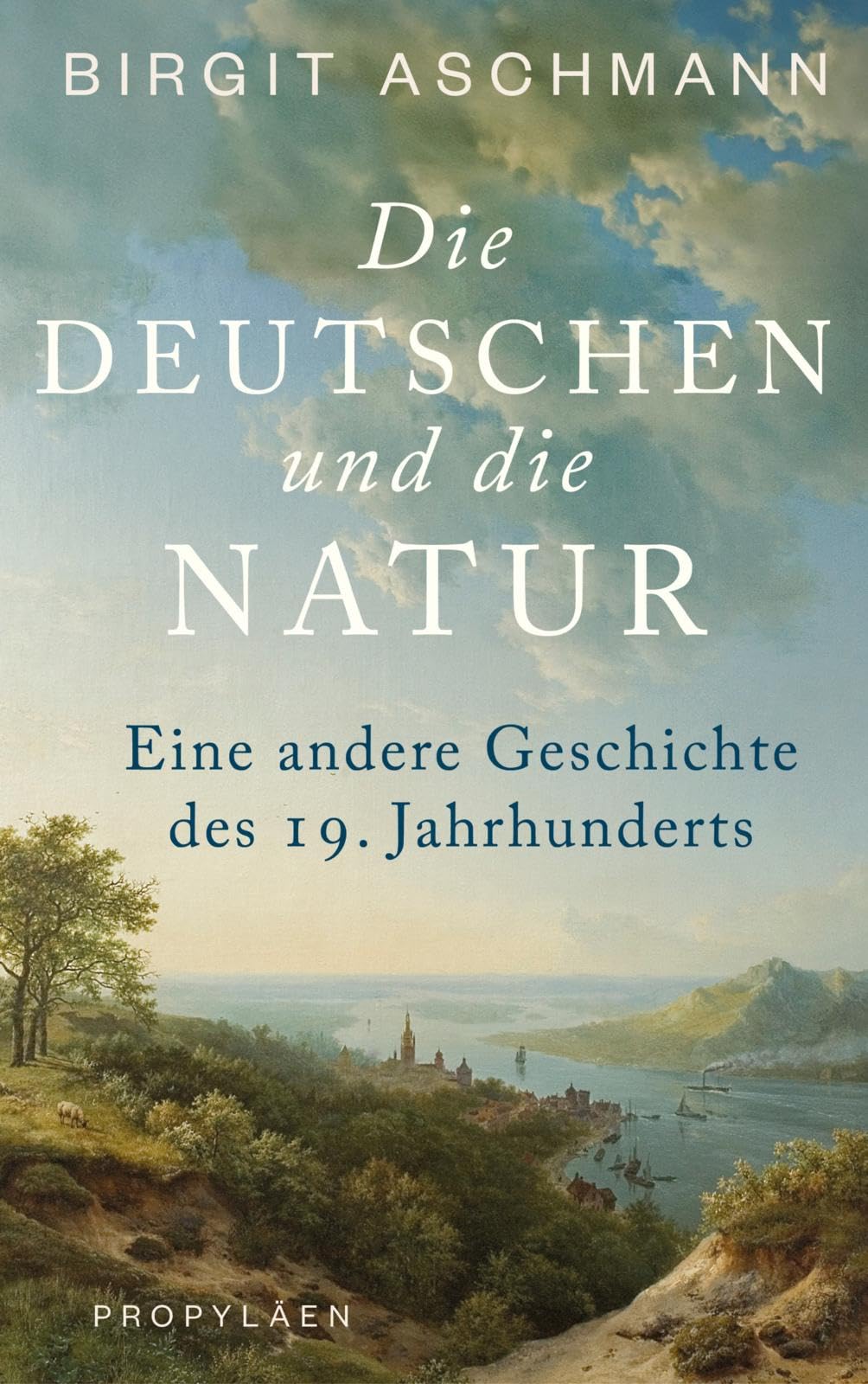 Die Deutschen und die Natur: Eine andere Geschichte des 19. Jahrhunderts |  Ein neuer Blick auf die Welt: Wie die Deutschen die Natur erfanden :  Aschmann, Prof. Dr. Birgit: Amazon.de: Bücher
