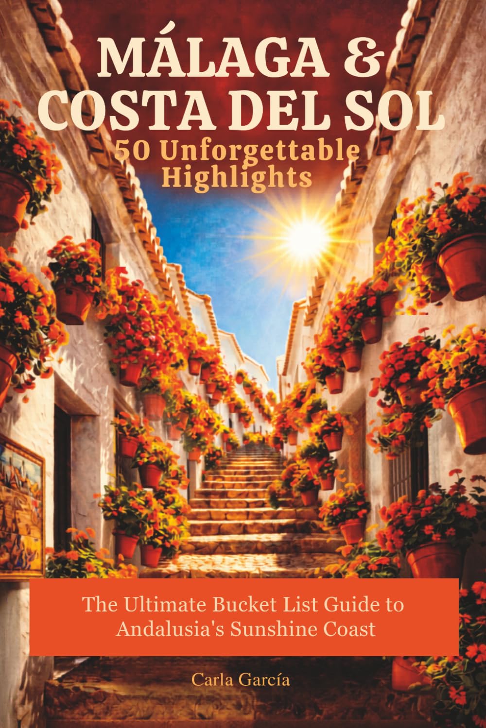 Málaga & Costa del Sol: 50 Unforgettable Highlights – The Ultimate Bucket List Guide to Andalusia's Sunshine Coast