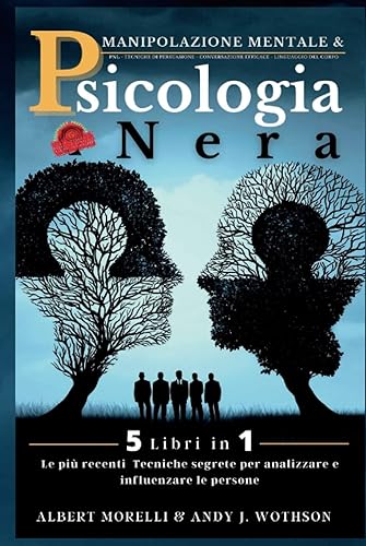 PSICOLOGIA NERA &amp; MANIPOLAZIONE MENTALE: 5 libri in 1, Tecniche proibite di Persuasione, Psicologia oscura per influenzare le persone, Mirroring, PNL, Linguaggio del corpo, Comunicazione efficace.