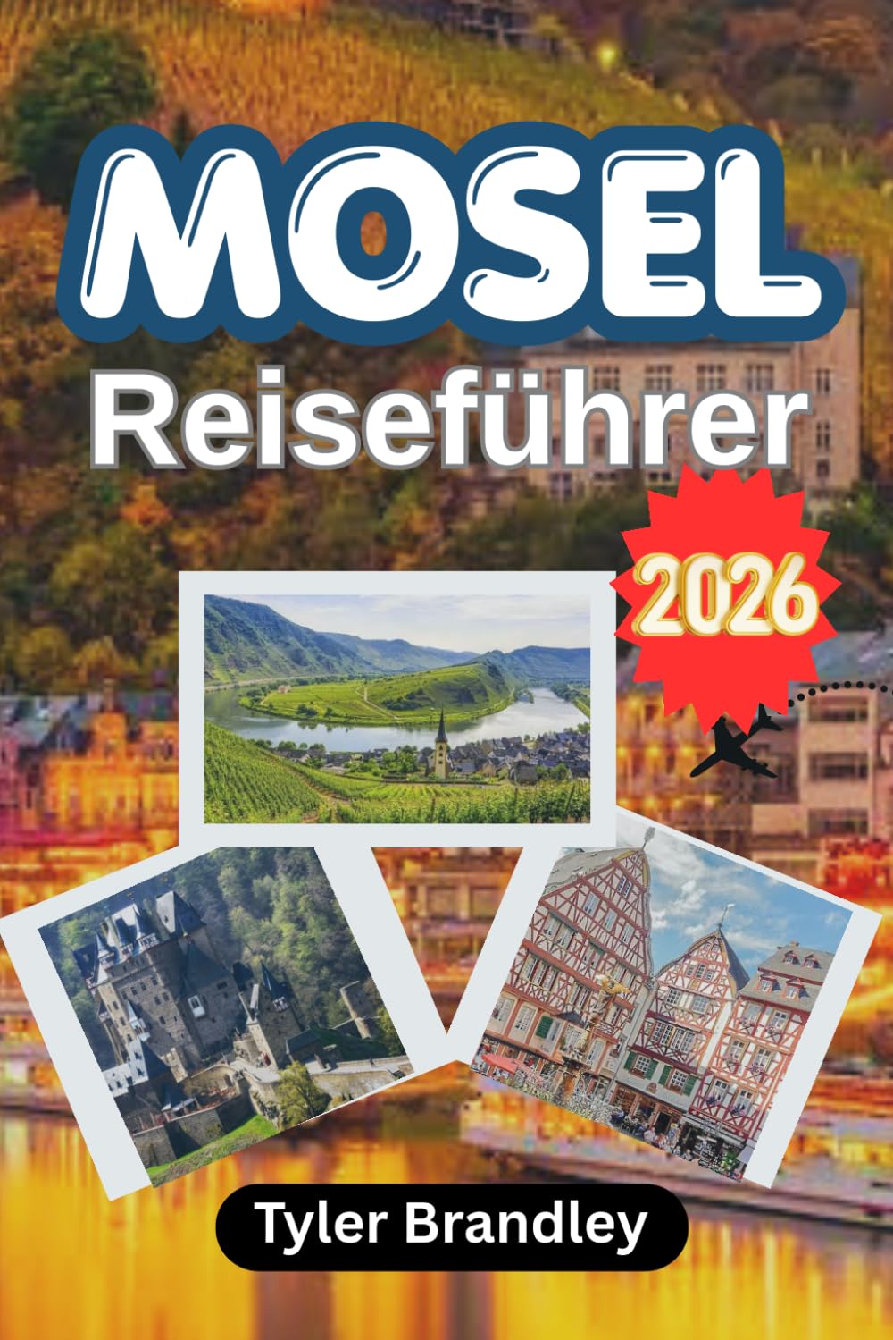 MOSEL REISEFÜHRER 2026: Ein praktischer Reiseführer zu malerischen Städten, Weinkultur und entspanntem Reisen entlang Deutschlands schönstem Fluss