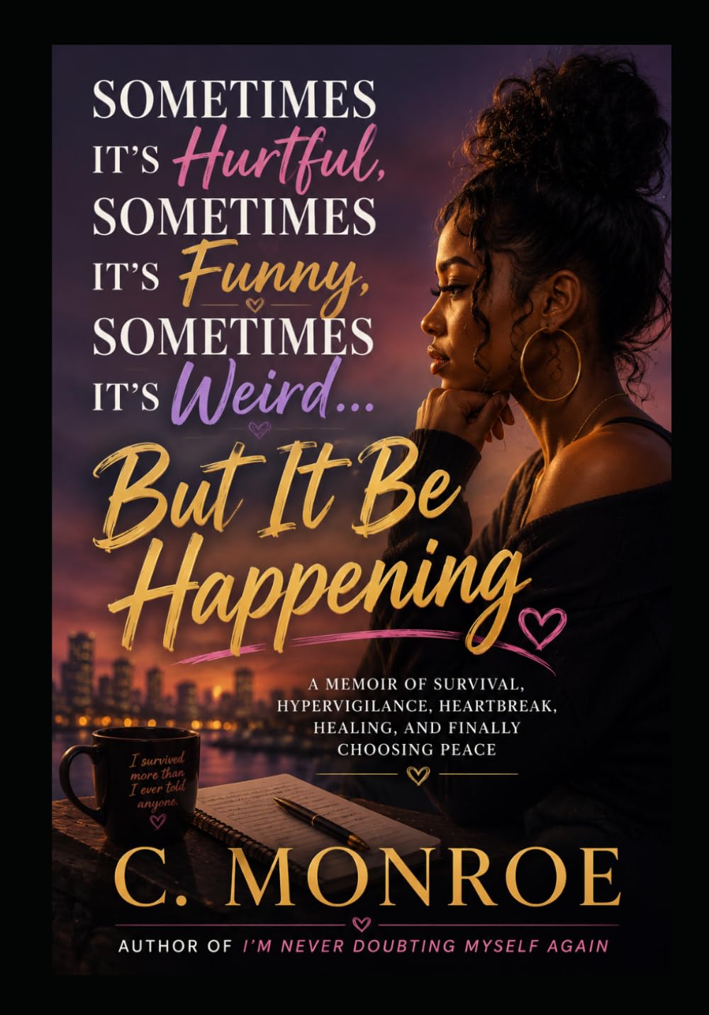 SOMETIMES IT’S HURTFUL, SOMETIMES IT’S FUNNY, SOMETIMES IT’S WEIRD… BUT IT BE HAPPENING: A Memoir of Survival, Heartbreak, Hypervigilance, and Finding Peace
