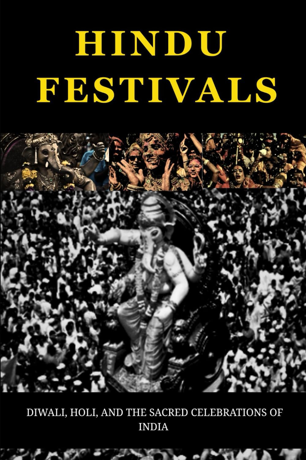HINDU FESTIVALS: DIWALI, HOLI, AND THE SACRED CELEBRATIONS OF INDIA (Essential Hinduism)