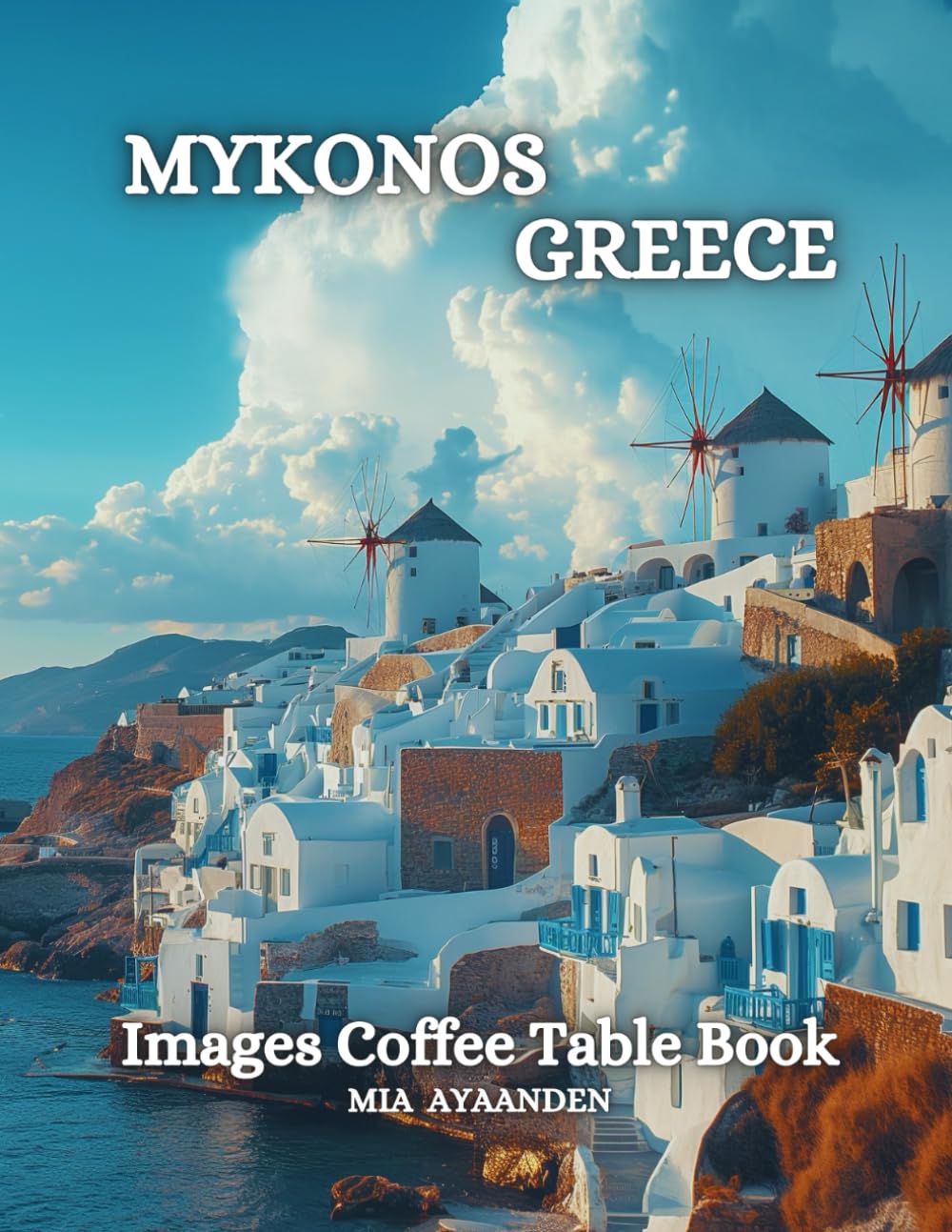 Mykonos Greece Images Coffee Table Book for All : a Colorful Tour of Beautiful AI Pictures for Relaxing & Meditation, for Vacation & Cityscape Lovers, ... Boundaries of Traditional Artistic Creation.
