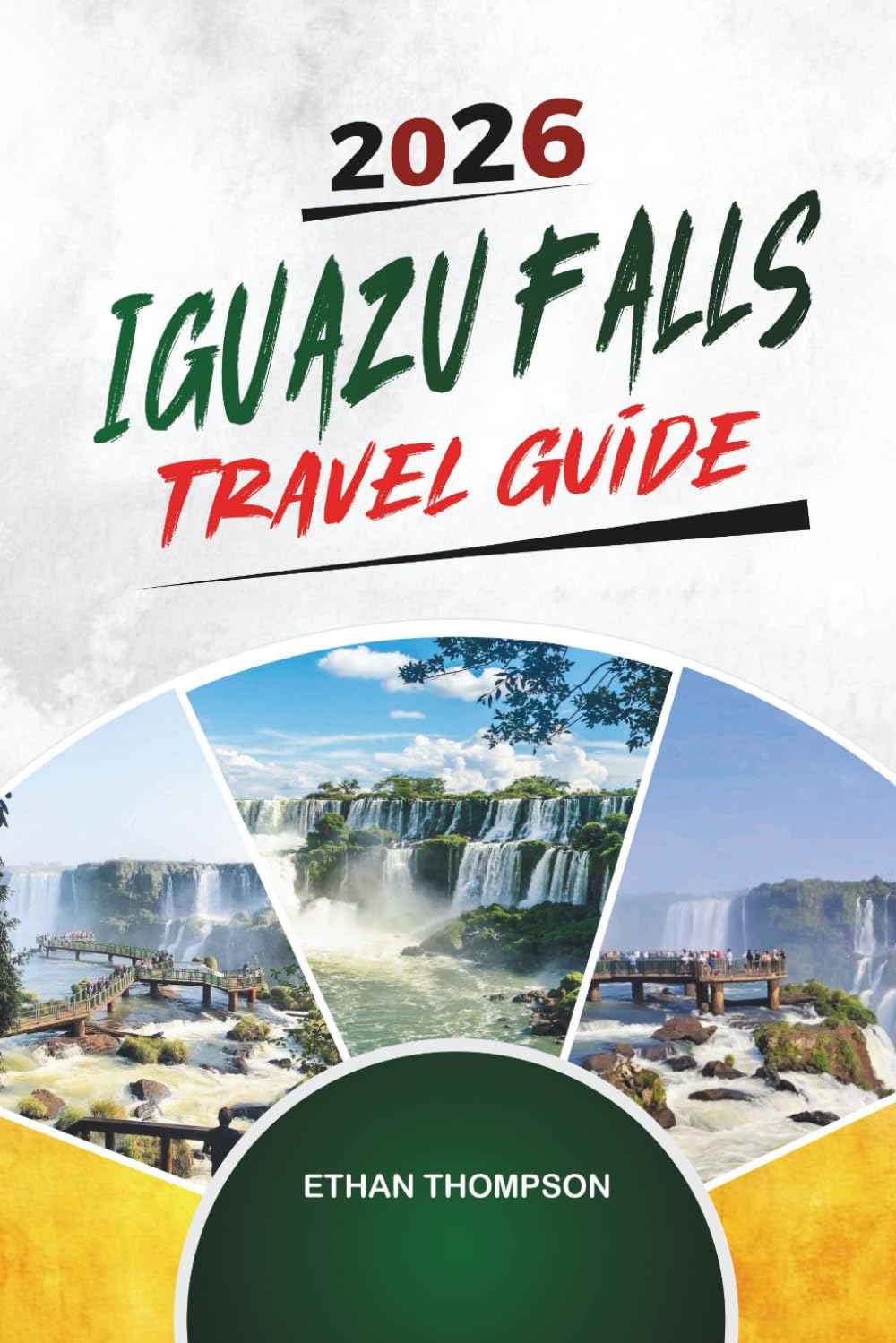 IGUAZU FALLS TRAVEL GUIDE 2026: Waterfall Trails, Jungle Adventures, Argentina & Brazil Views, Wildlife & Natural Wonder