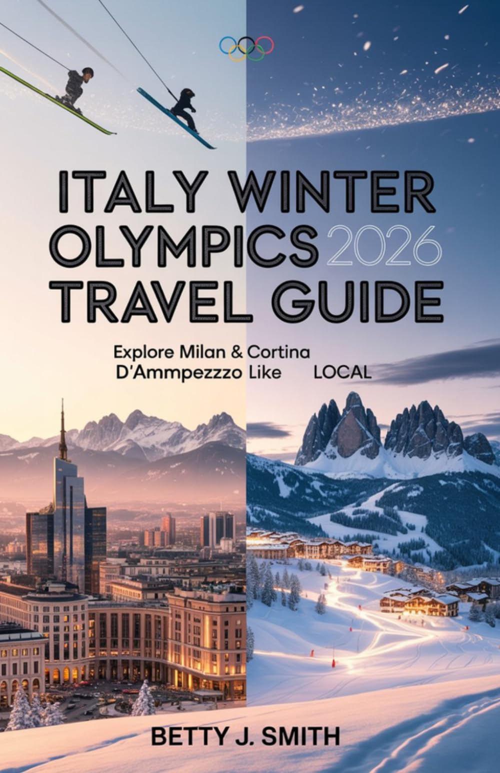 Italy Winter Olympics 2026–2027 Travel Guide: Explore Milan & Cortina d’Ampezzo Like a Local: Venues, Tickets, Itineraries, Hotels, and Top Things to Do in Milan & Cortina
