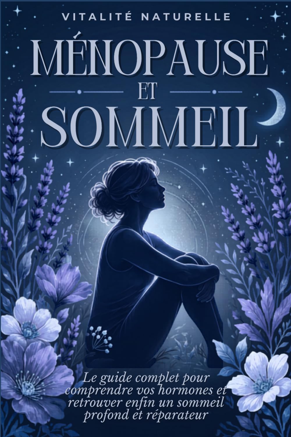Ménopause et Sommeil: Le guide complet pour comprendre vos hormones, vaincre les nuits agitées et retrouver enfin un sommeil profond et réparateur