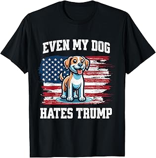 Even My Dog Hates Trump | Funny Election Pro Democrat Vote T-Shirt for Men Women