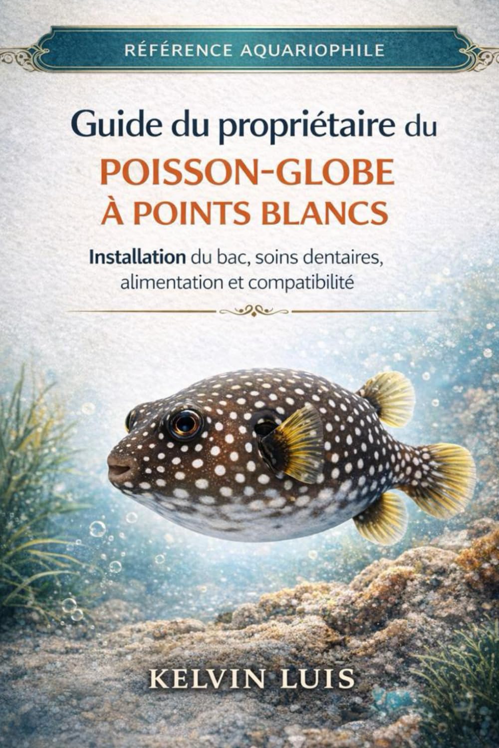 GUIDE DU PROPRIÉTAIRE DU POISSON-GLOBE À POINTS BLANCS: Installation du bac, soins dentaires, alimentation et compatibilité
