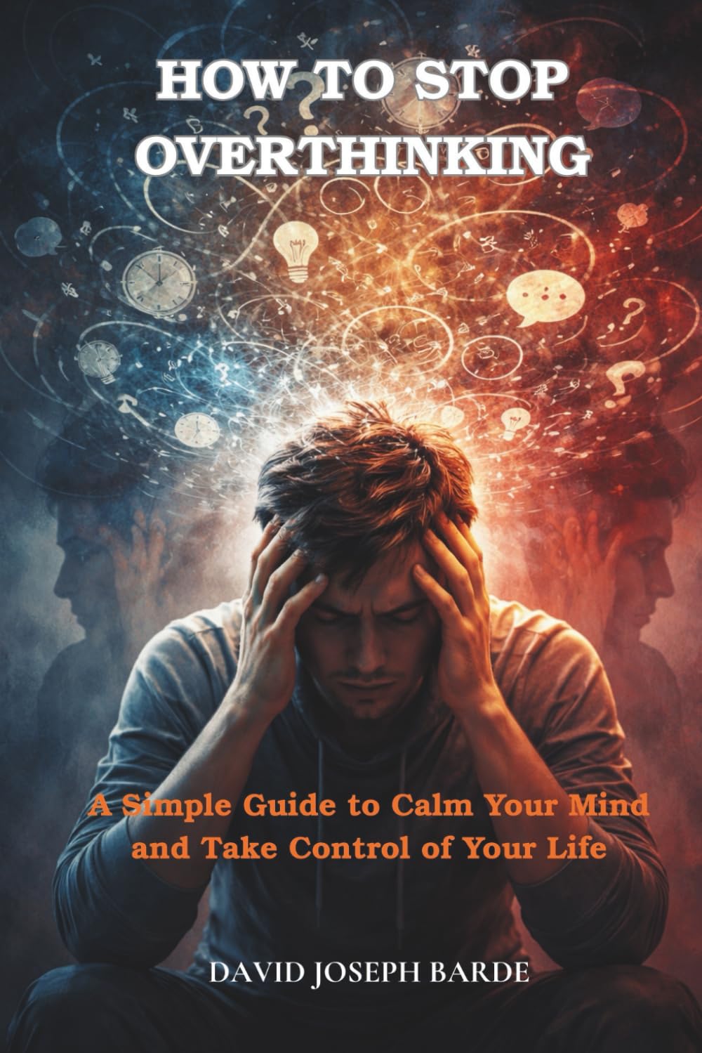 How to Stop Overthinking: A Simple Guide to Calm Your Mind and Take Control of Your Life