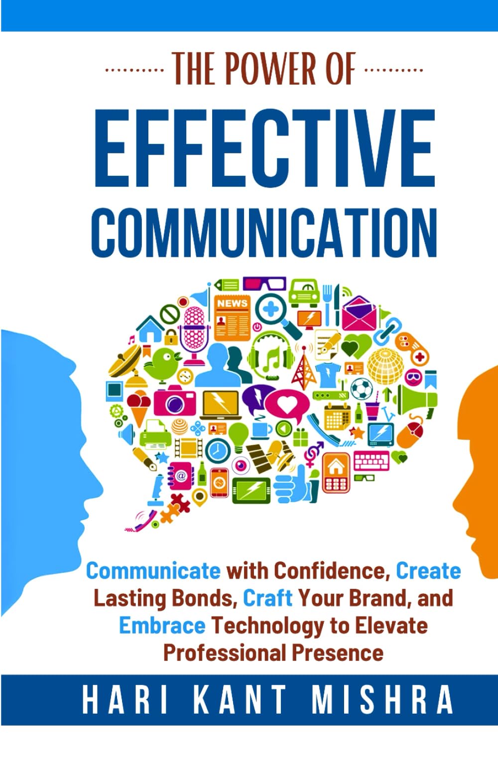The Power of Effective Communication: Communicate with Confidence, Create Lasting Bonds, Craft Your Brand, and Embrace Technology to enhance Professional Presence (Mastering Career Excellence)