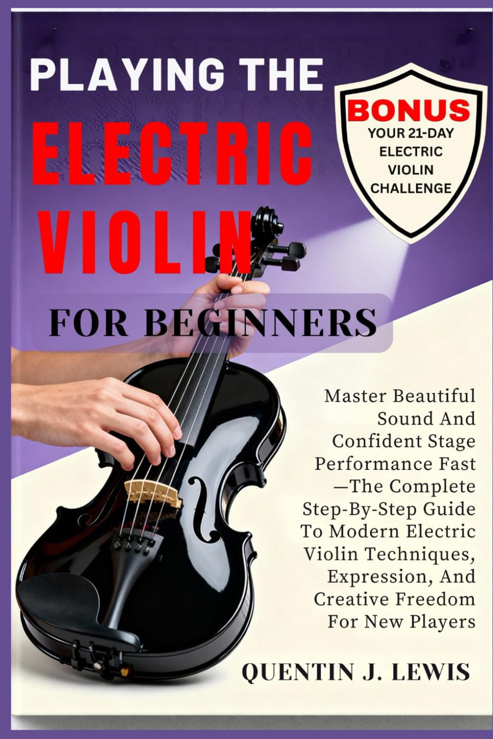 PLAYING THE ELECTRIC VIOLIN FOR BEGINNERS: Master Beautiful Sound And Confident Stage Performance Fast—The Complete Step-By-Step Guide To Modern ...