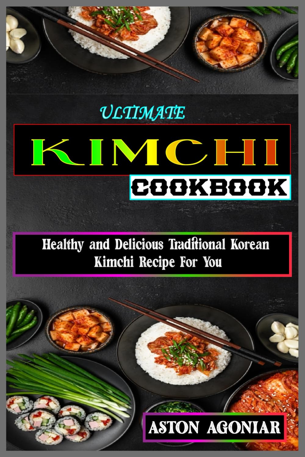 Ultimate Kimchi cookbook: Healthy and Delicious Traditional Korean Kimchi Recipe For You | Kimchi, Bibimbap, BBQ, And Many More Recipe |