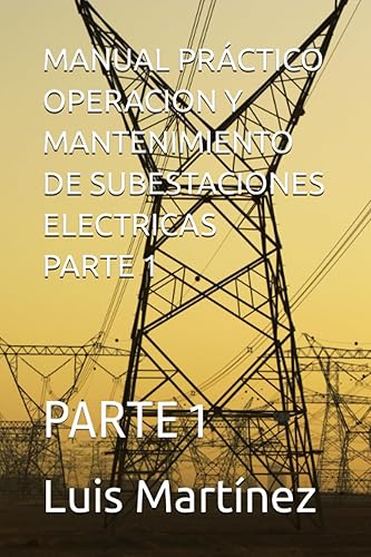 MANUAL PRÁCTICO OPERACION Y MANTENIMIENTO DE SUBESTACIONES ELECTRICAS PARTE 1 PARTE 1 (Spanish Edition)